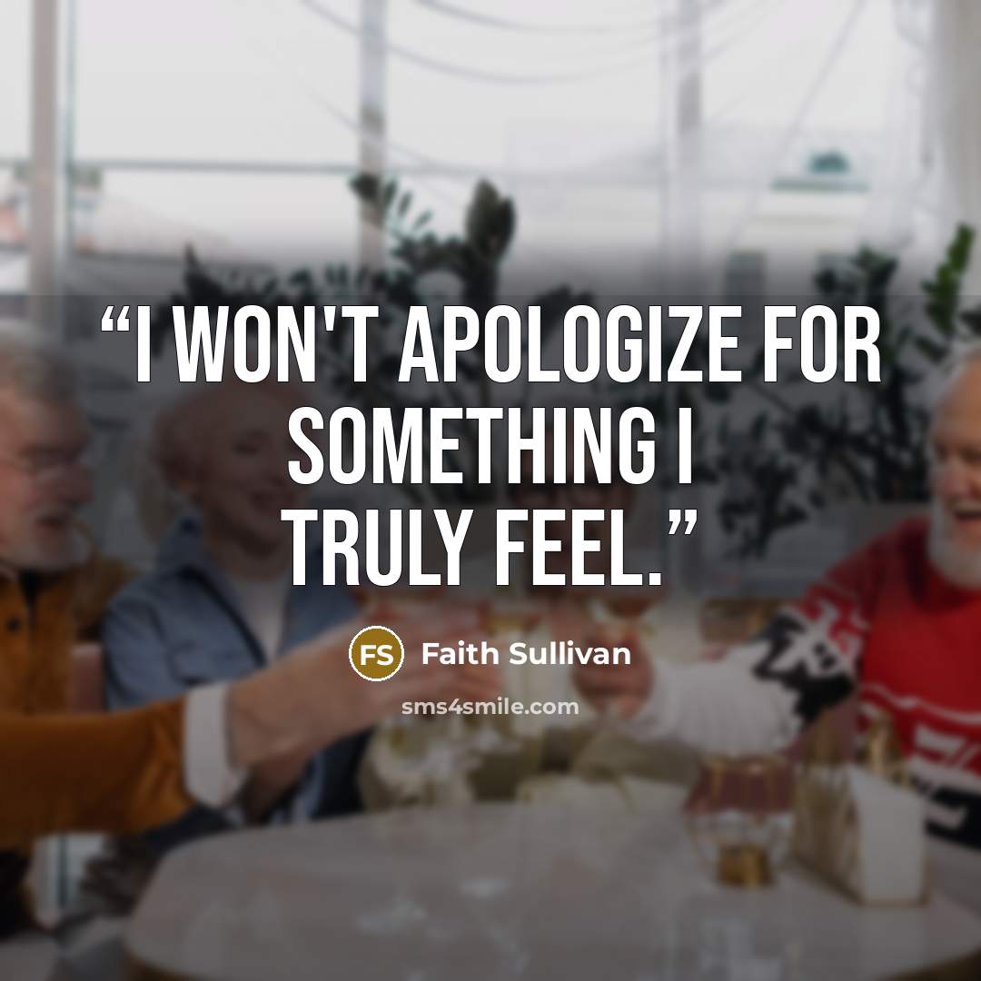 “I won't apologize for something I truly feel.” quote by Faith Sullivan