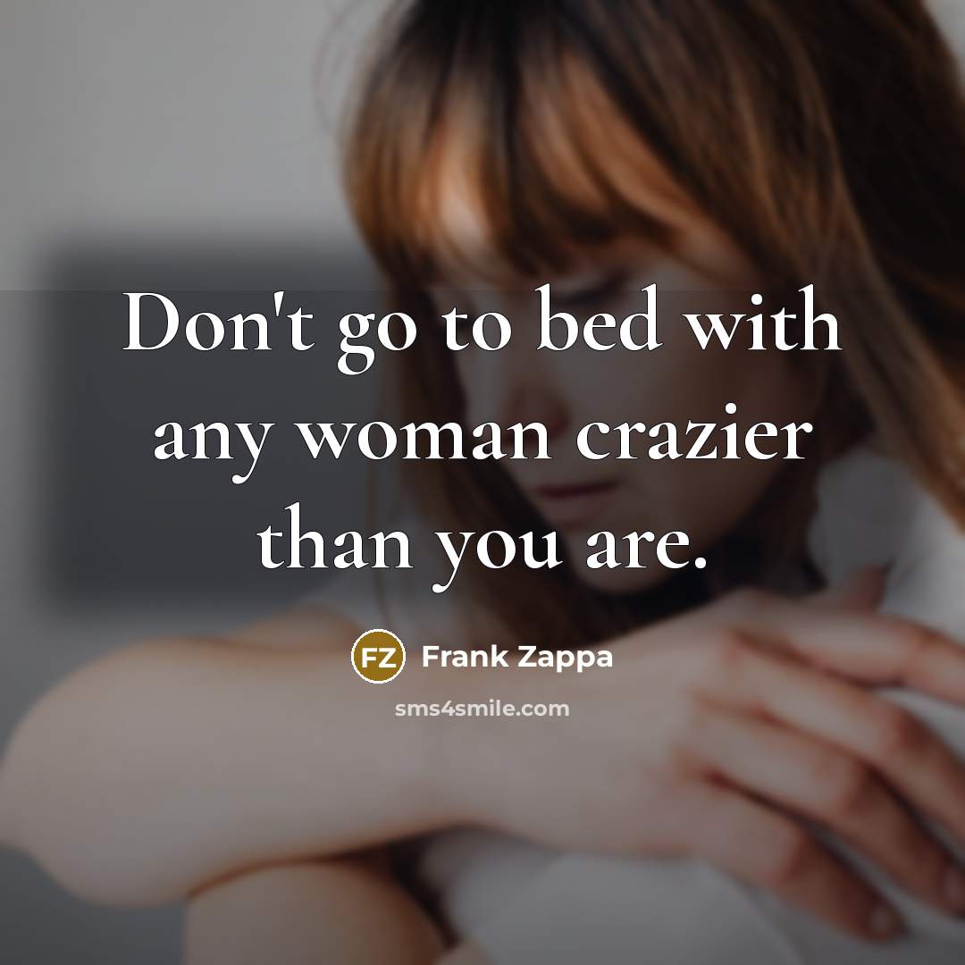“Don't go to bed with any woman crazier than you…” quote by Frank Zappa