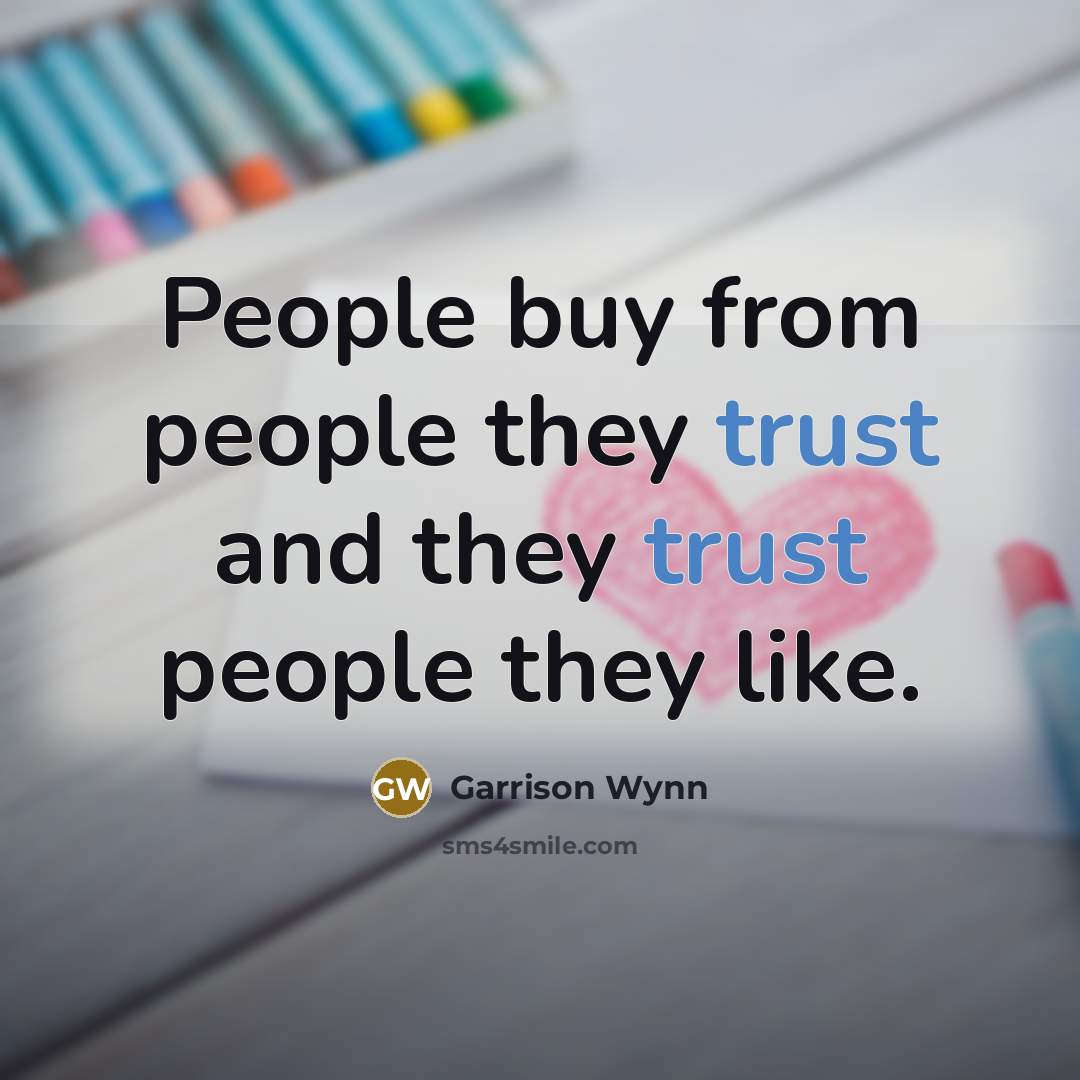 “People buy from people they trust and they trust people they like.” quote by Garrison Wynn