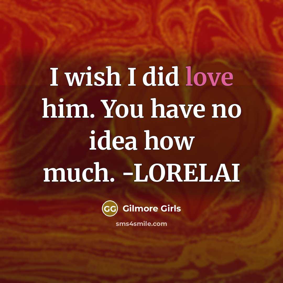 “I wish I did love him. You have no idea…” quote by Gilmore Girls
