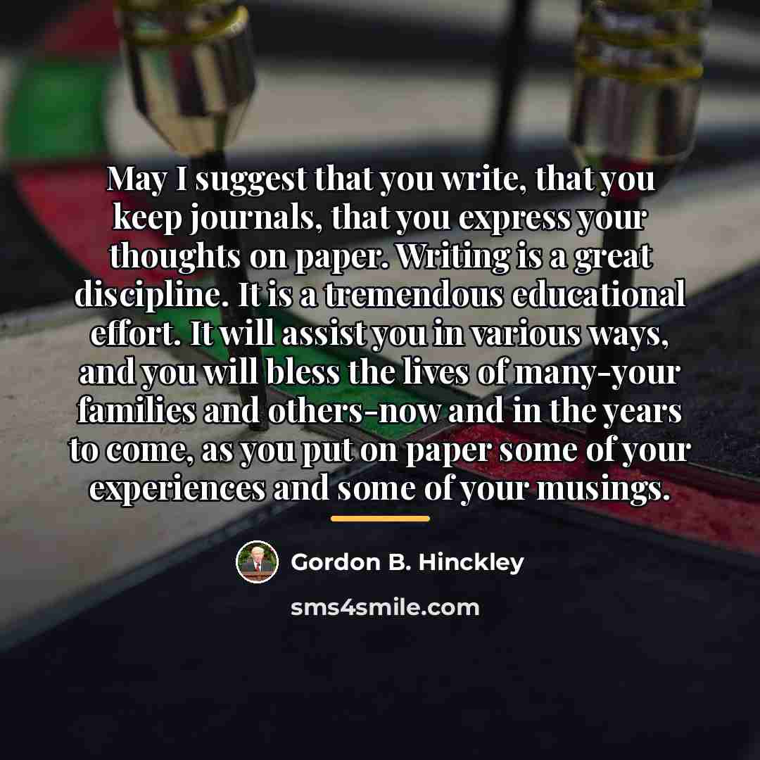 “May I suggest that you write, that you keep journals,…” quote by Gordon B. Hinckley