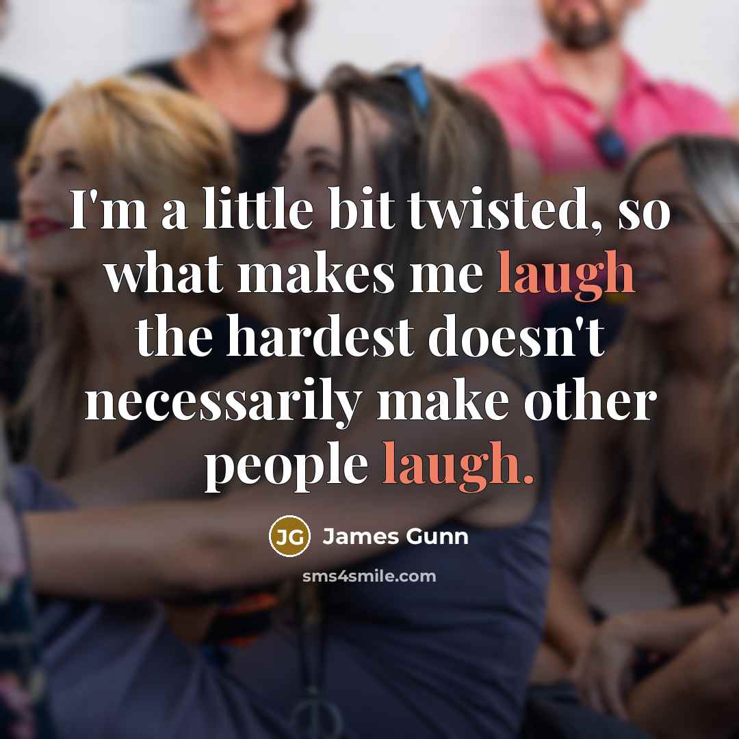 “I'm a little bit twisted, so what makes me laugh…” quote by James Gunn