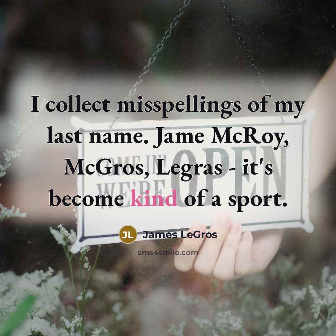 “I collect misspellings of my last name. Jame McRoy, McGros,…” quote by James LeGros