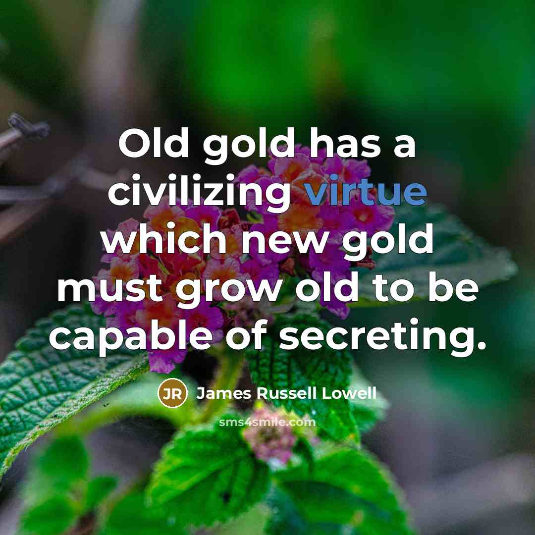 “Old gold has a civilizing virtue which new gold must…” quote by James Russell Lowell