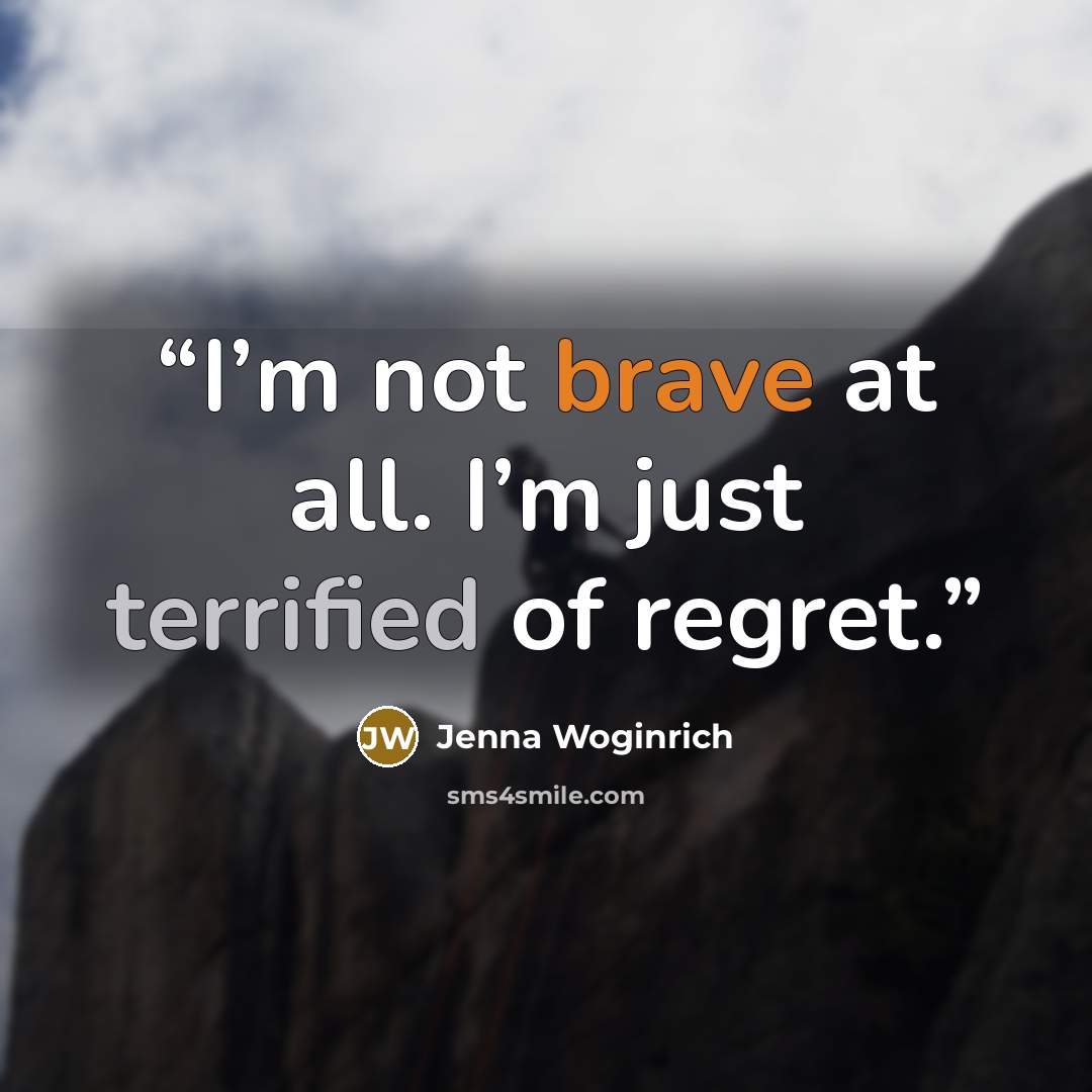 “I’m not brave at all. I’m just terrified of regret.” quote by Jenna Woginrich