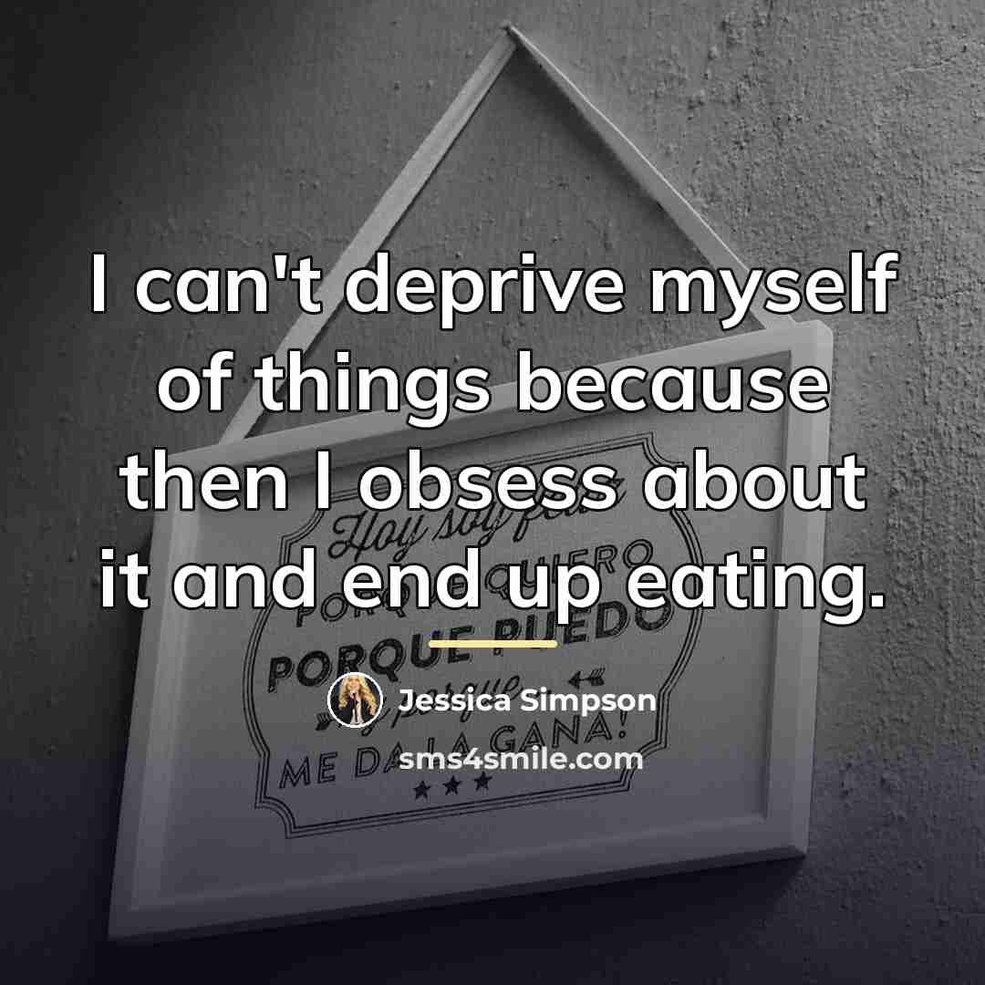 “I can't deprive myself of things because then I obsess…” quote by Jessica Simpson