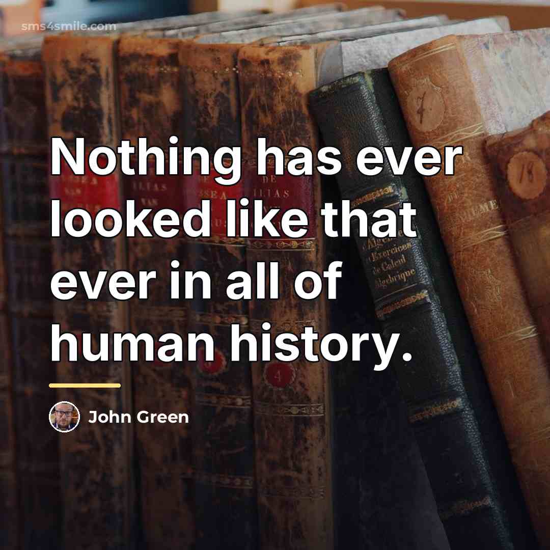 “Nothing has ever looked like that ever in all of…” quote by John Green