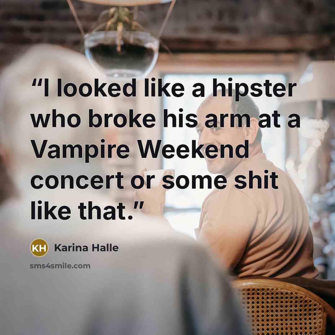 “I looked like a hipster who broke his arm at a Vampire Weekend concert or some shit like that.” quote by Karina Halle