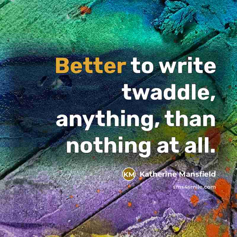 “Better to write twaddle, anything, than nothing at all.” quote by Katherine Mansfield