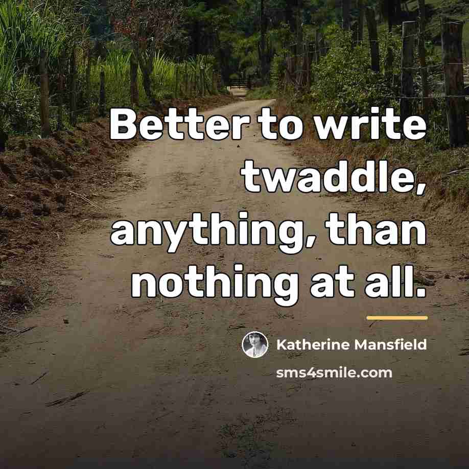 “Better to write twaddle, anything, than nothing at all.…” quote by Katherine Mansfield