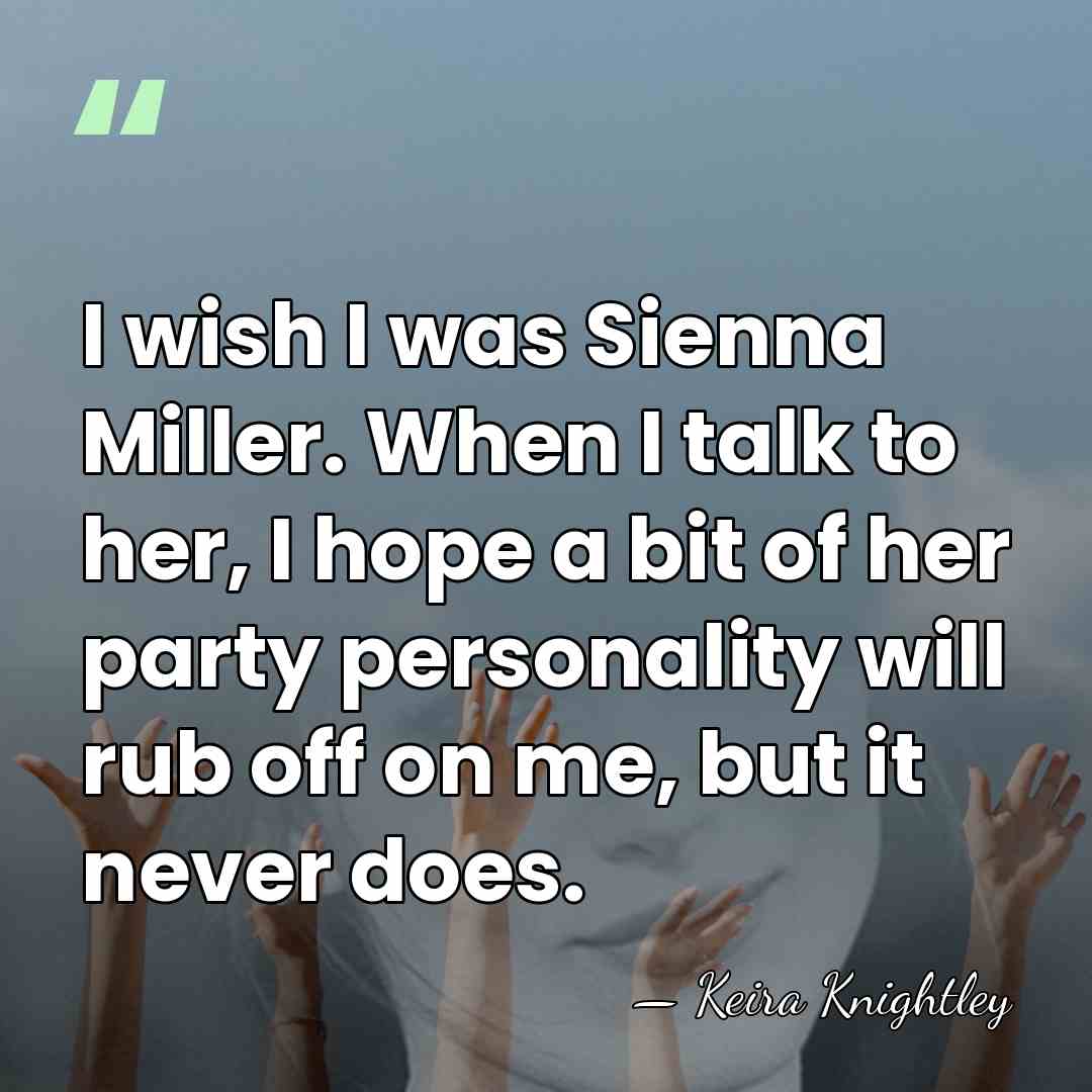 I wish I was Sienna Miller. When I talk to her, I&hellip; - Keira Knightley