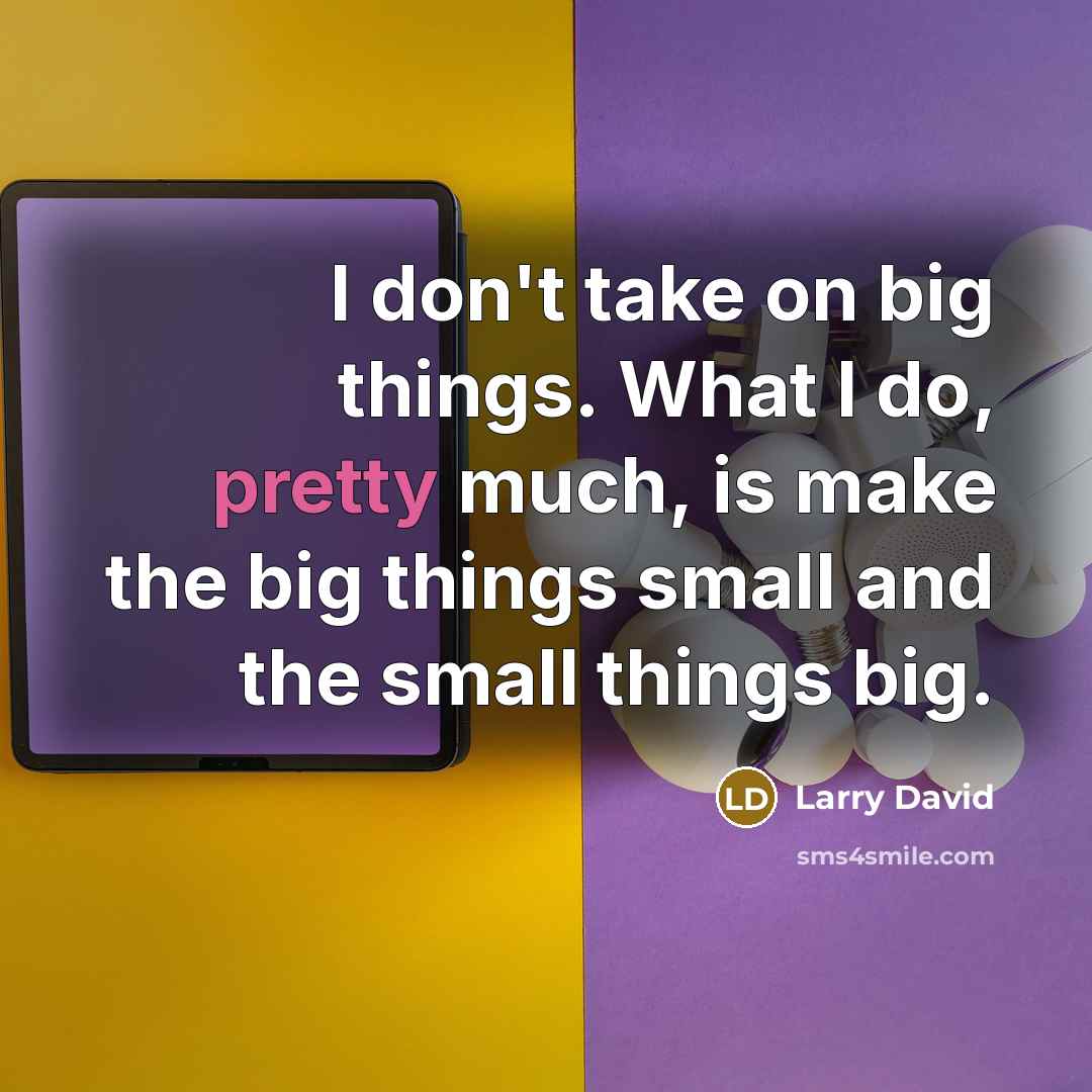 “I don't take on big things. What I do, pretty…” quote by Larry David