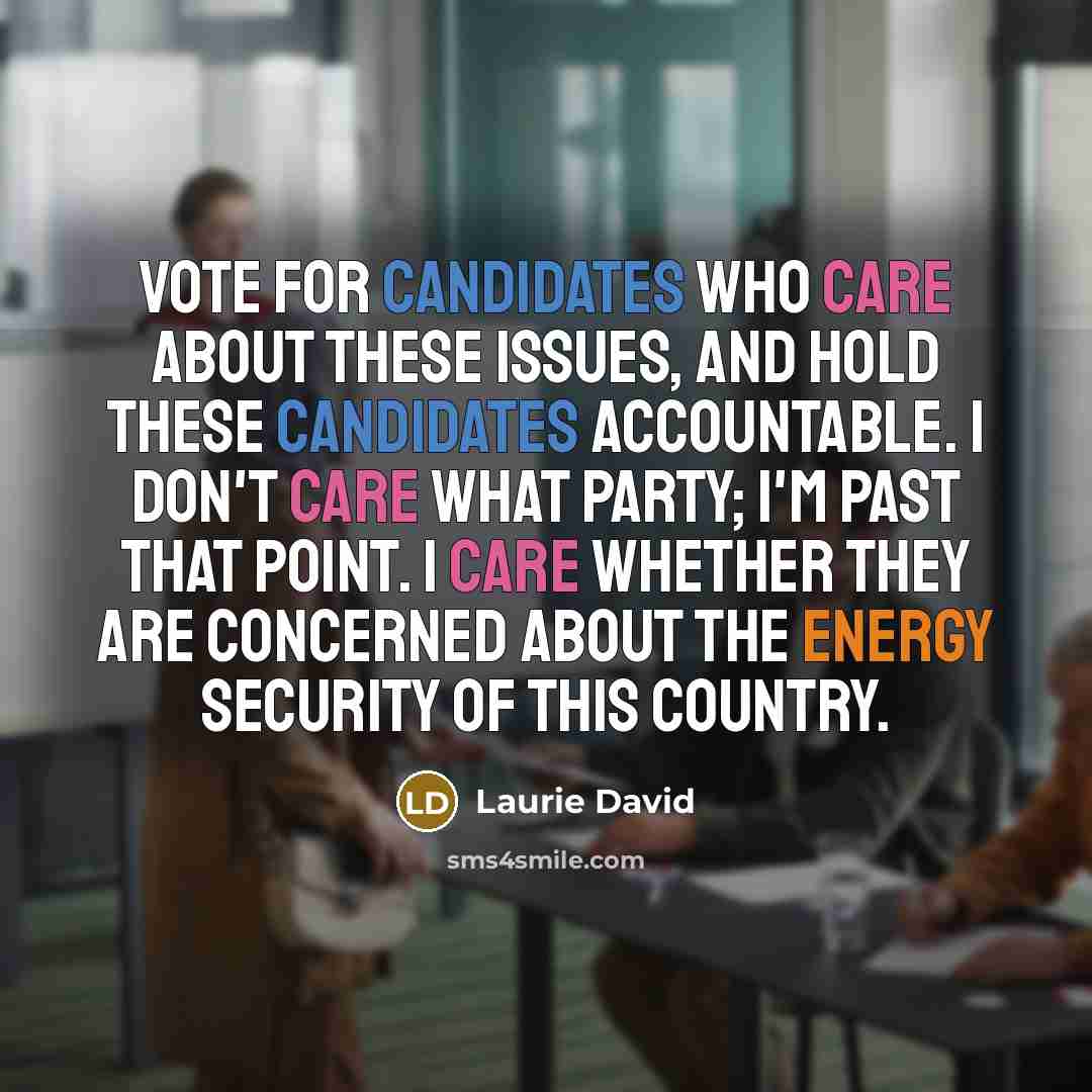 “Vote for candidates who care about these issues, and hold these candidates accountable. I don't care what party; I'm past that point. I care whether they are concerned about the energy security of this country.” quote by Laurie David