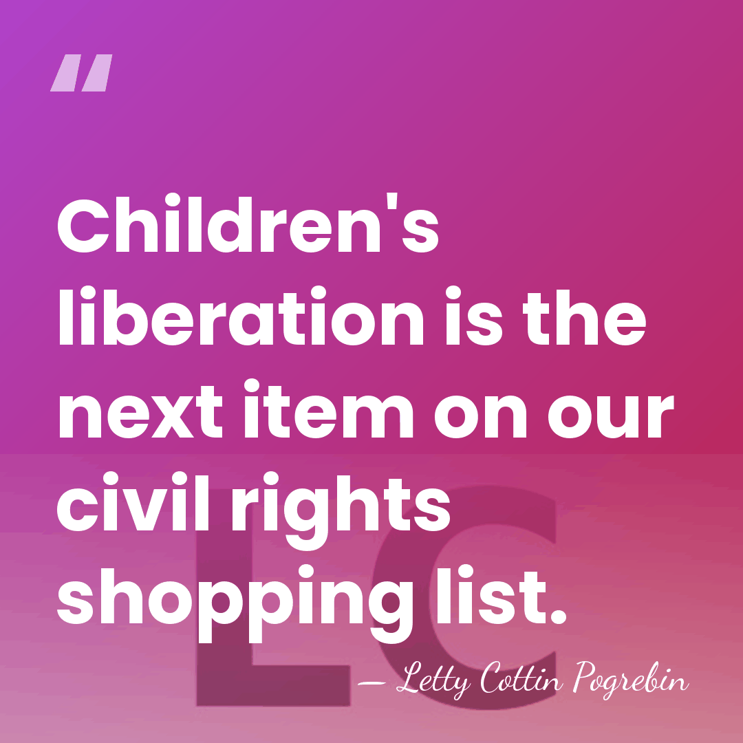 Children's liberation is the next item on our civil rights shopping list. - Letty Cottin Pogrebin
