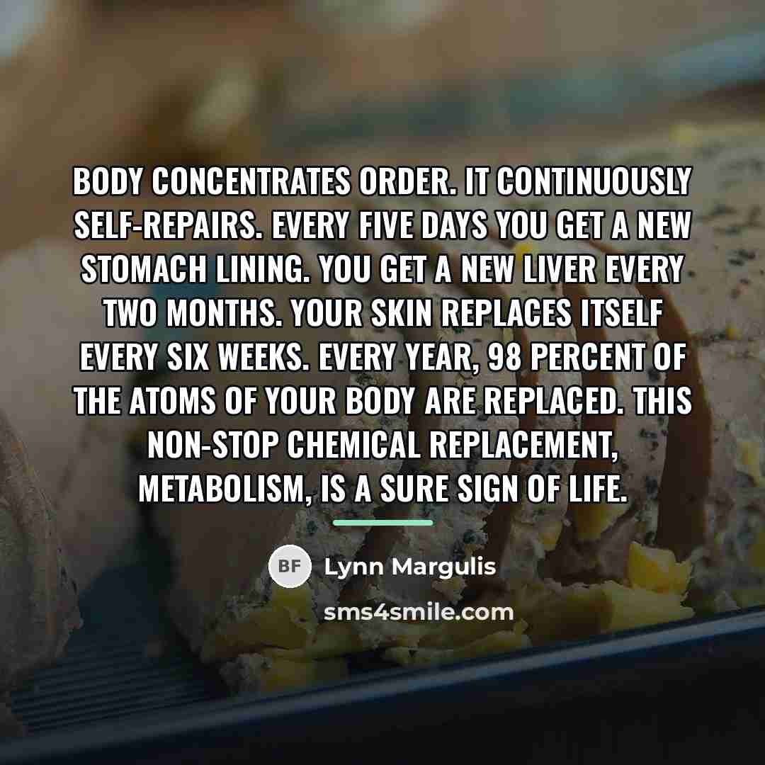 “Body concentrates order. It continuously self-repairs. Every five days you…” quote by Lynn Margulis