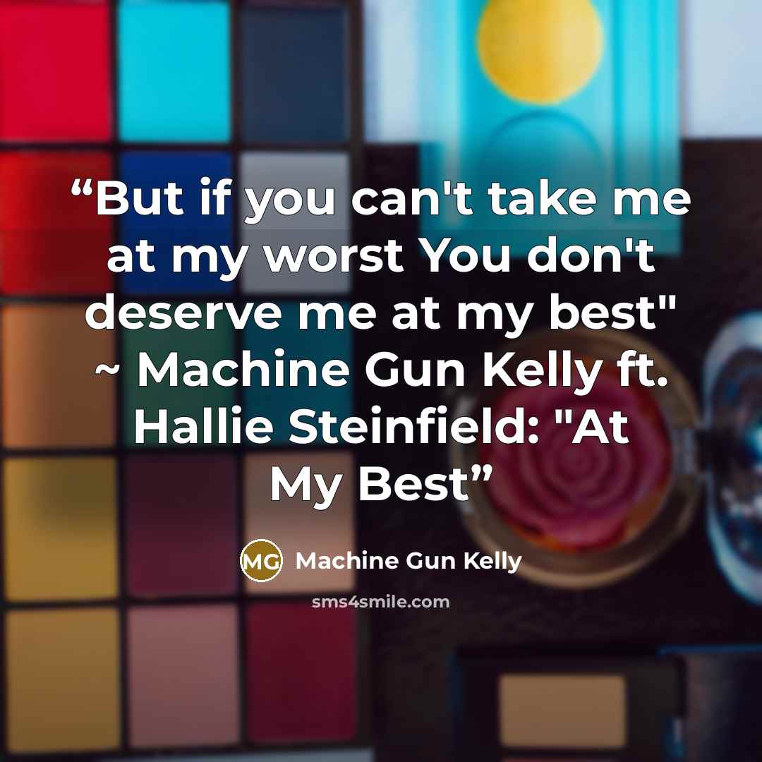 “But if you can't take me at my worst You don't deserve me at my best" ~ Machine Gun Kelly ft. Hallie Steinfield: "At My Best” quote by Machine Gun Kelly