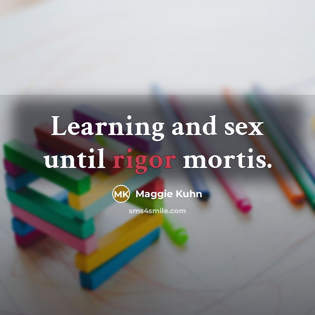 “Learning and sex until rigor mortis.…” quote by Maggie Kuhn