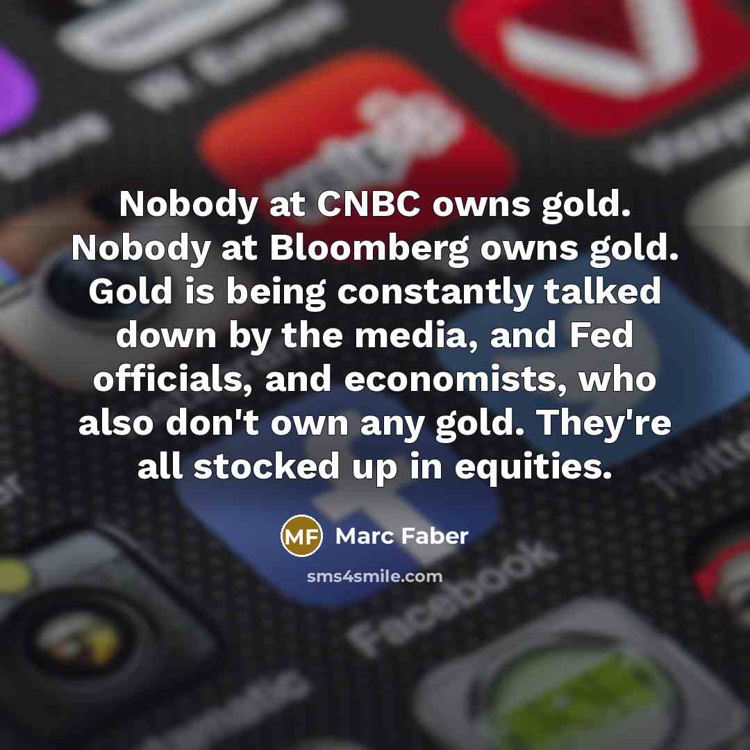 “Nobody at CNBC owns gold. Nobody at Bloomberg owns gold.…” quote by Marc Faber
