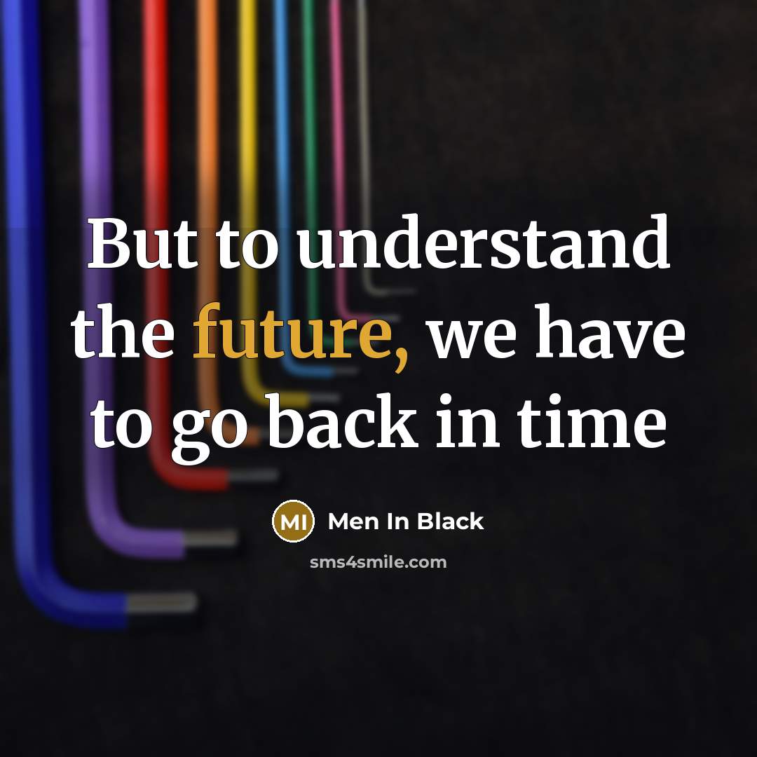 “But to understand the future, we have to go back in time” quote by Men In Black