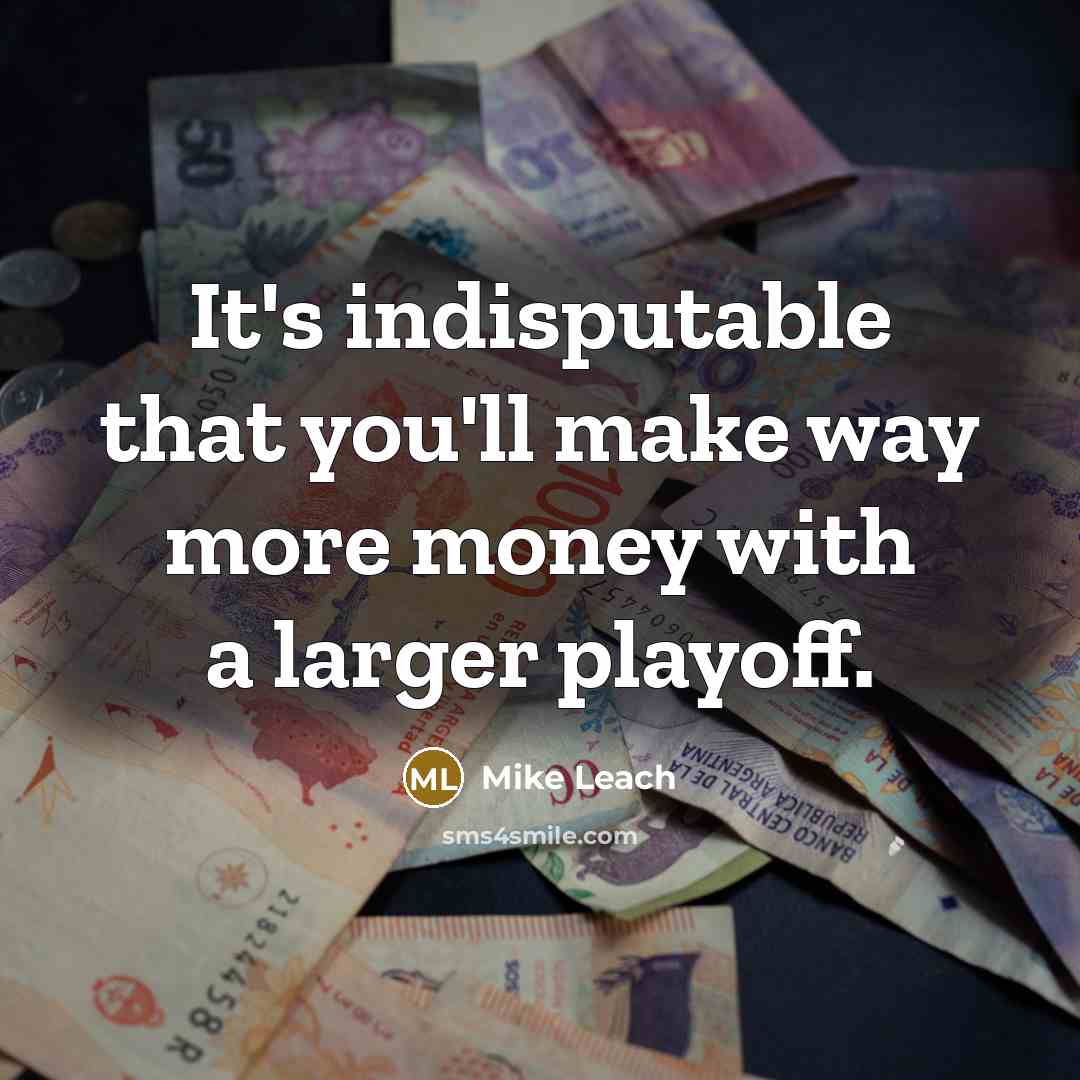 “It's indisputable that you'll make way more money with a larger playoff.” quote by Mike Leach