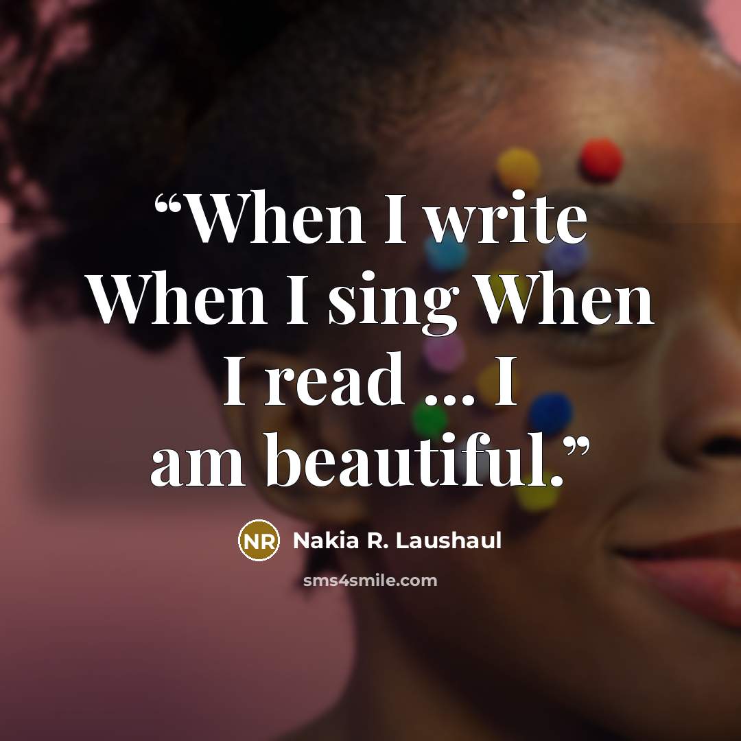 “When I write When I sing When I read ... I am beautiful.” quote by Nakia R. Laushaul