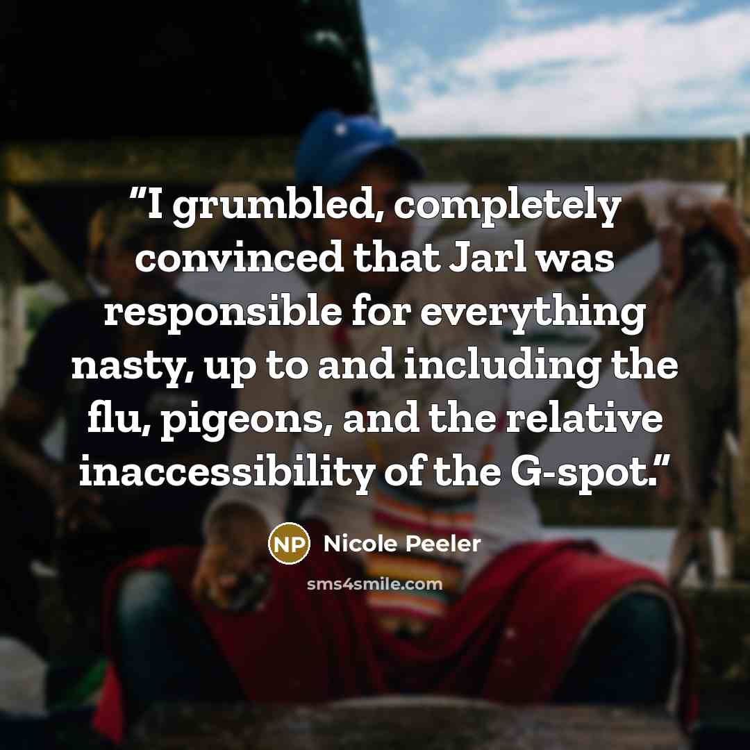 “I grumbled, completely convinced that Jarl was responsible for everything nasty, up to and including the flu, pigeons, and the relative inaccessibility of the G-spot.” quote by Nicole Peeler