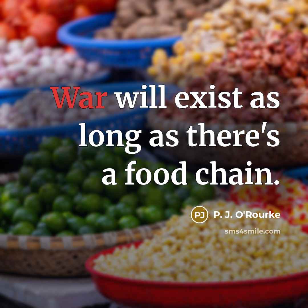 “War will exist as long as there's a food chain.…” quote by P. J. O'Rourke