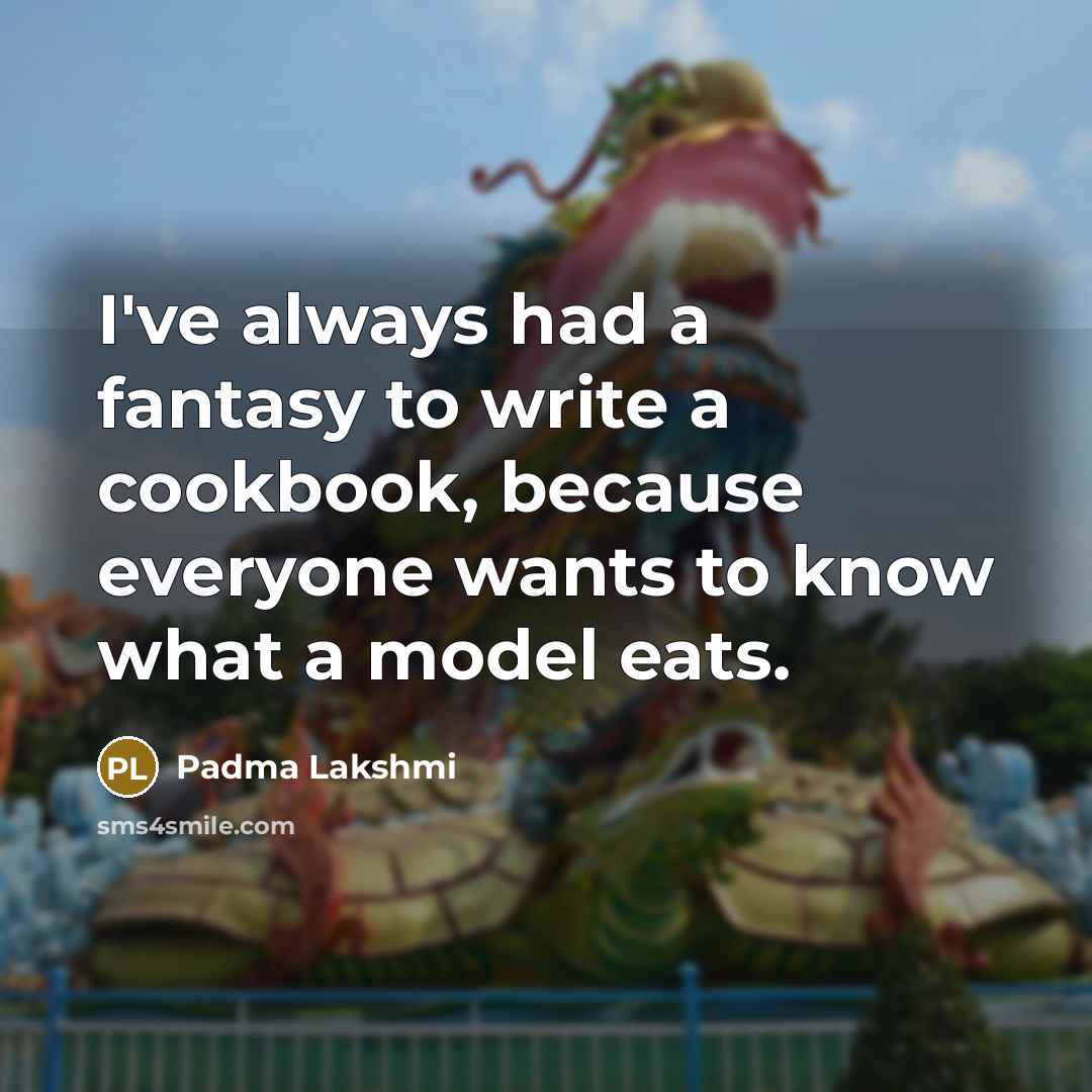 “I've always had a fantasy to write a cookbook, because…” quote by Padma Lakshmi