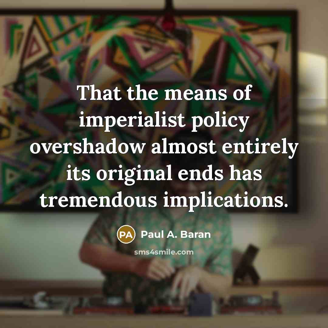 “That the means of imperialist policy overshadow almost entirely its…” quote by Paul A. Baran