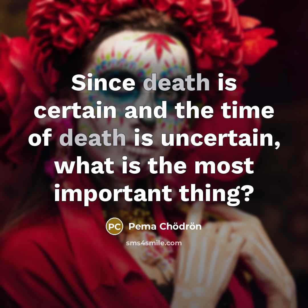 “Since death is certain and the time of death is…” quote by Pema Chodron