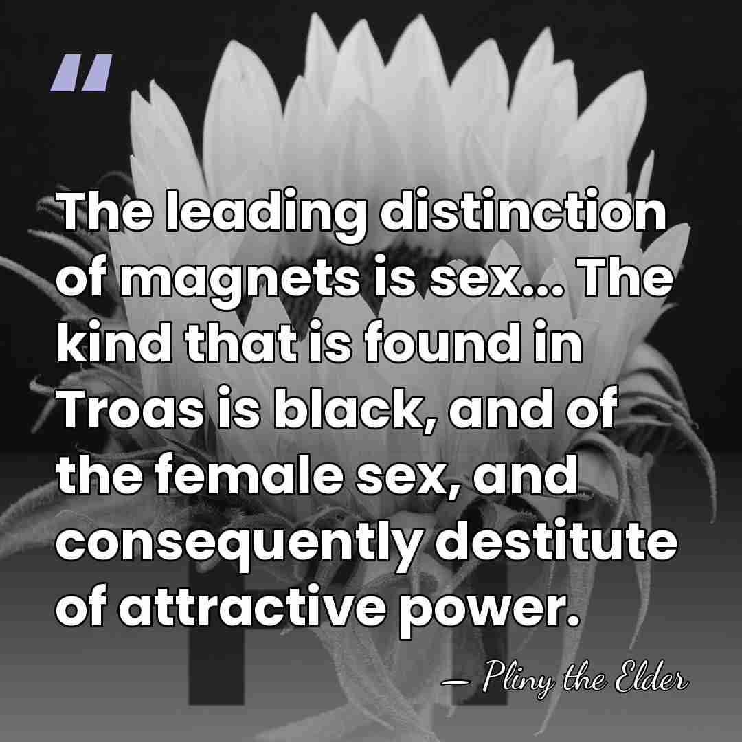 The leading distinction of magnets is sex... The kind that is found&hellip; - Pliny the Elder