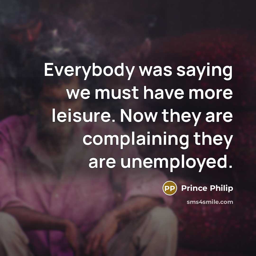 “Everybody was saying we must have more leisure. Now they…” quote by Prince Philip