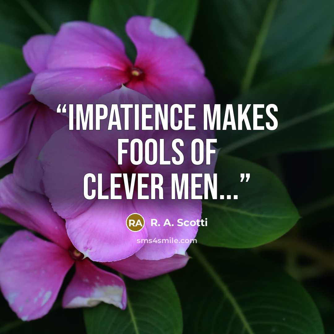 “Impatience makes fools of clever men...” quote by R. A. Scotti