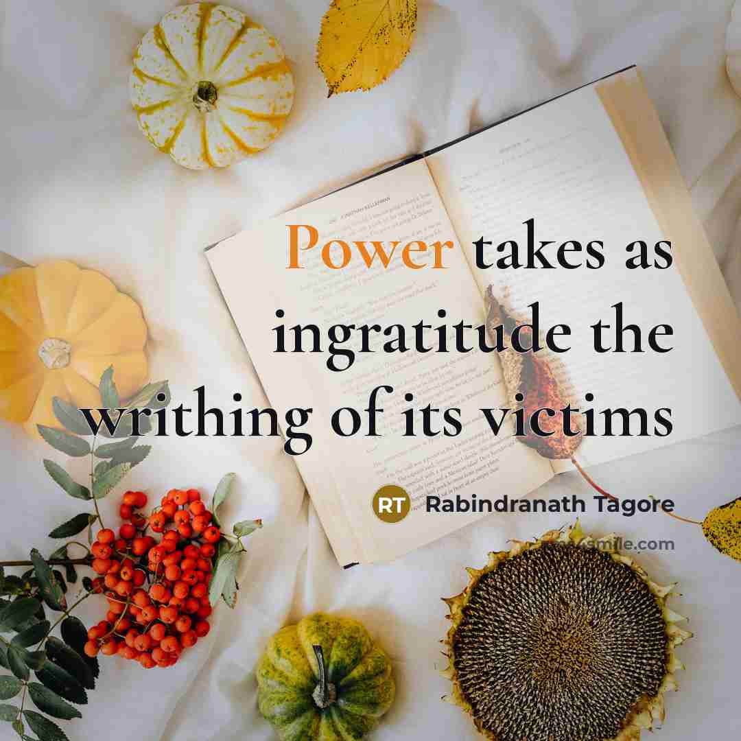 “Power takes as ingratitude the writhing of its victims…” quote by Rabindranath Tagore