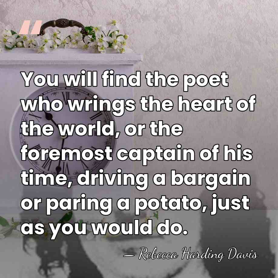 You will find the poet who wrings the heart of the world,&hellip; - Rebecca Harding Davis