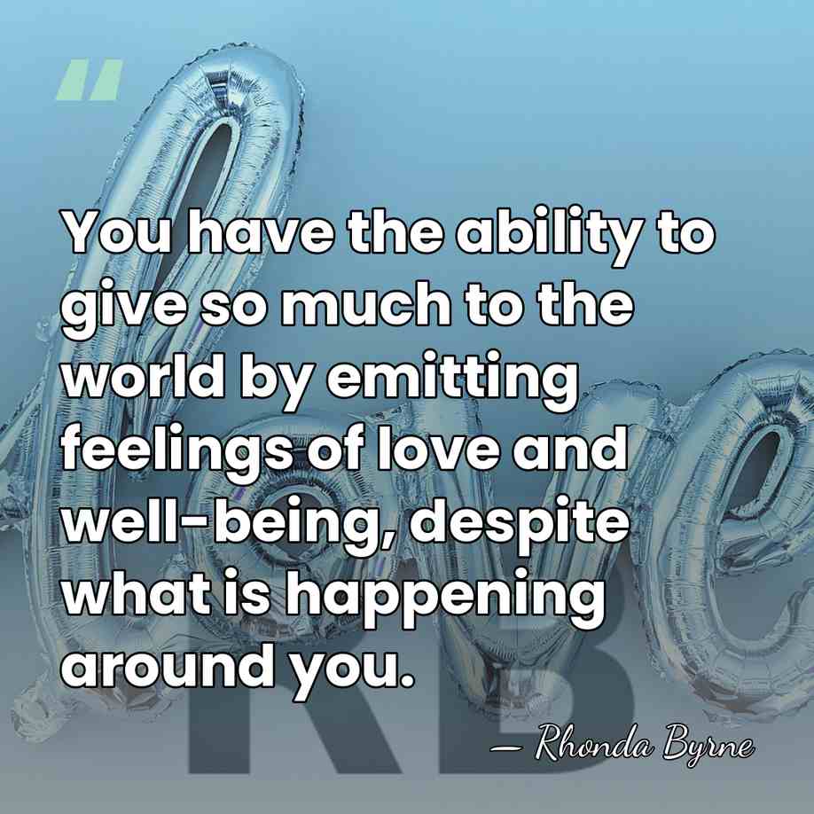 You have the ability to give so much to the world by&hellip; - Rhonda Byrne