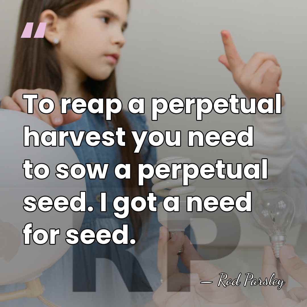 To reap a perpetual harvest you need to sow a perpetual seed.&hellip; - Rod Parsley