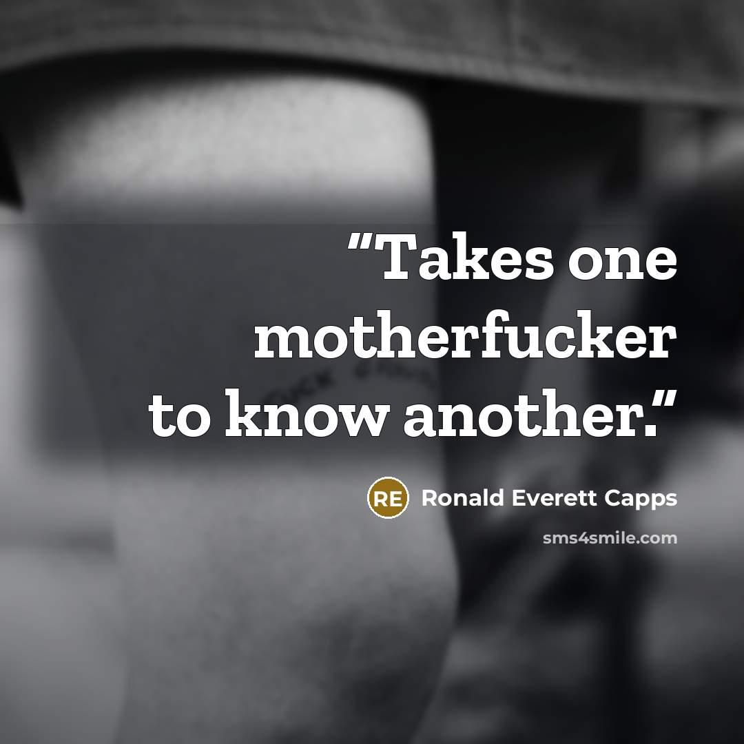 “Takes one motherfucker to know another.” quote by Ronald Everett Capps