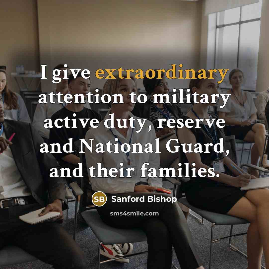 “I give extraordinary attention to military active duty, reserve and…” quote by Sanford Bishop