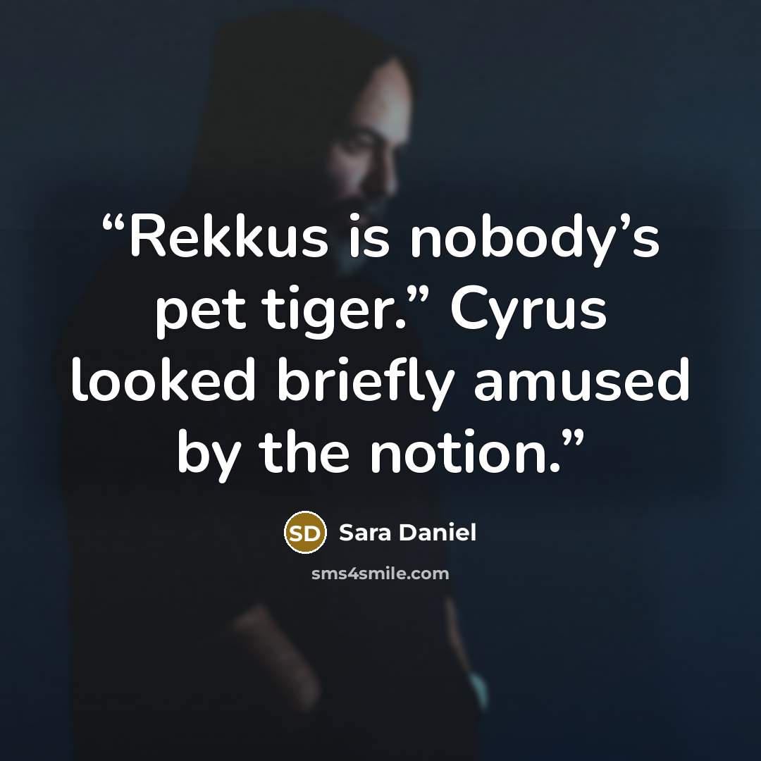 “Rekkus is nobody’s pet tiger.” Cyrus looked briefly amused by the notion.” quote by Sara Daniel