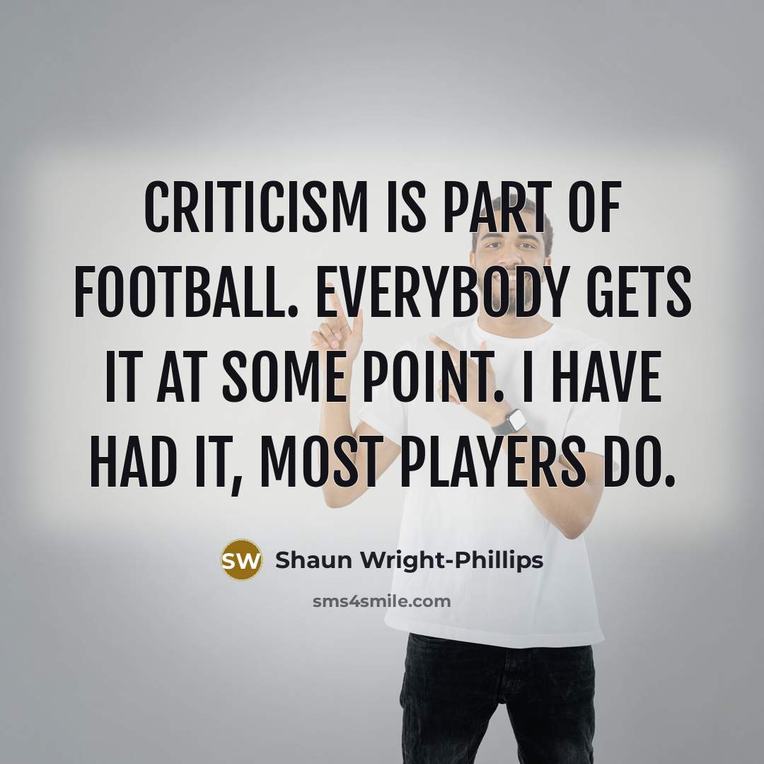 “Criticism is part of football. Everybody gets it at some…” quote by Shaun Wright-Phillips