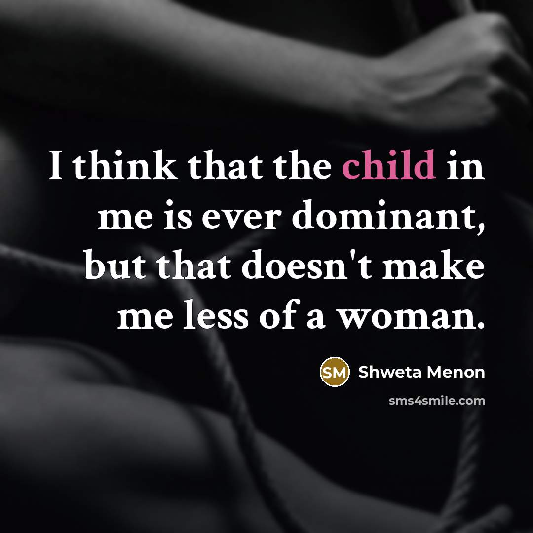 “I think that the child in me is ever dominant,…” quote by Shweta Menon