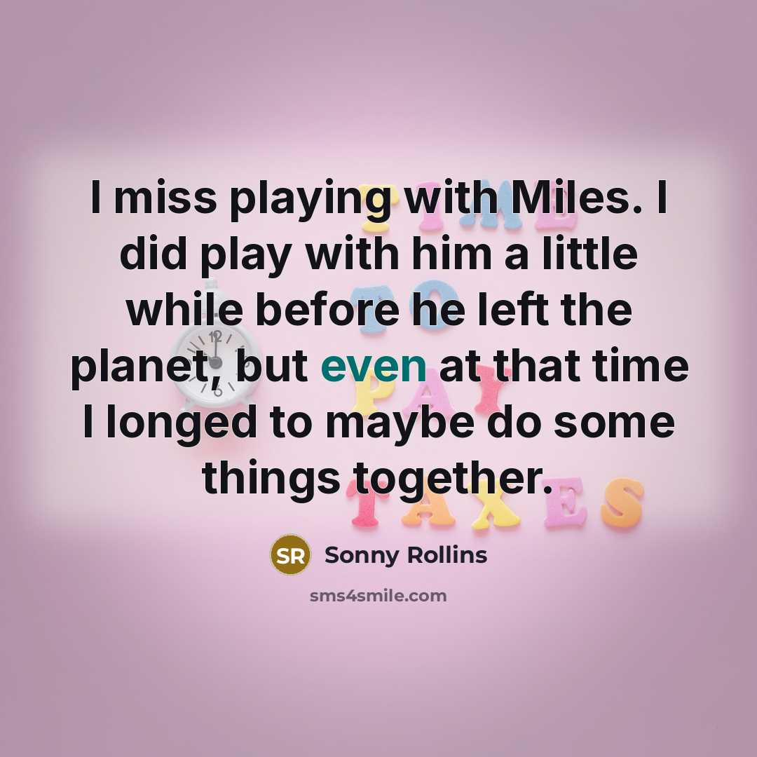 “I miss playing with Miles. I did play with him…” quote by Sonny Rollins