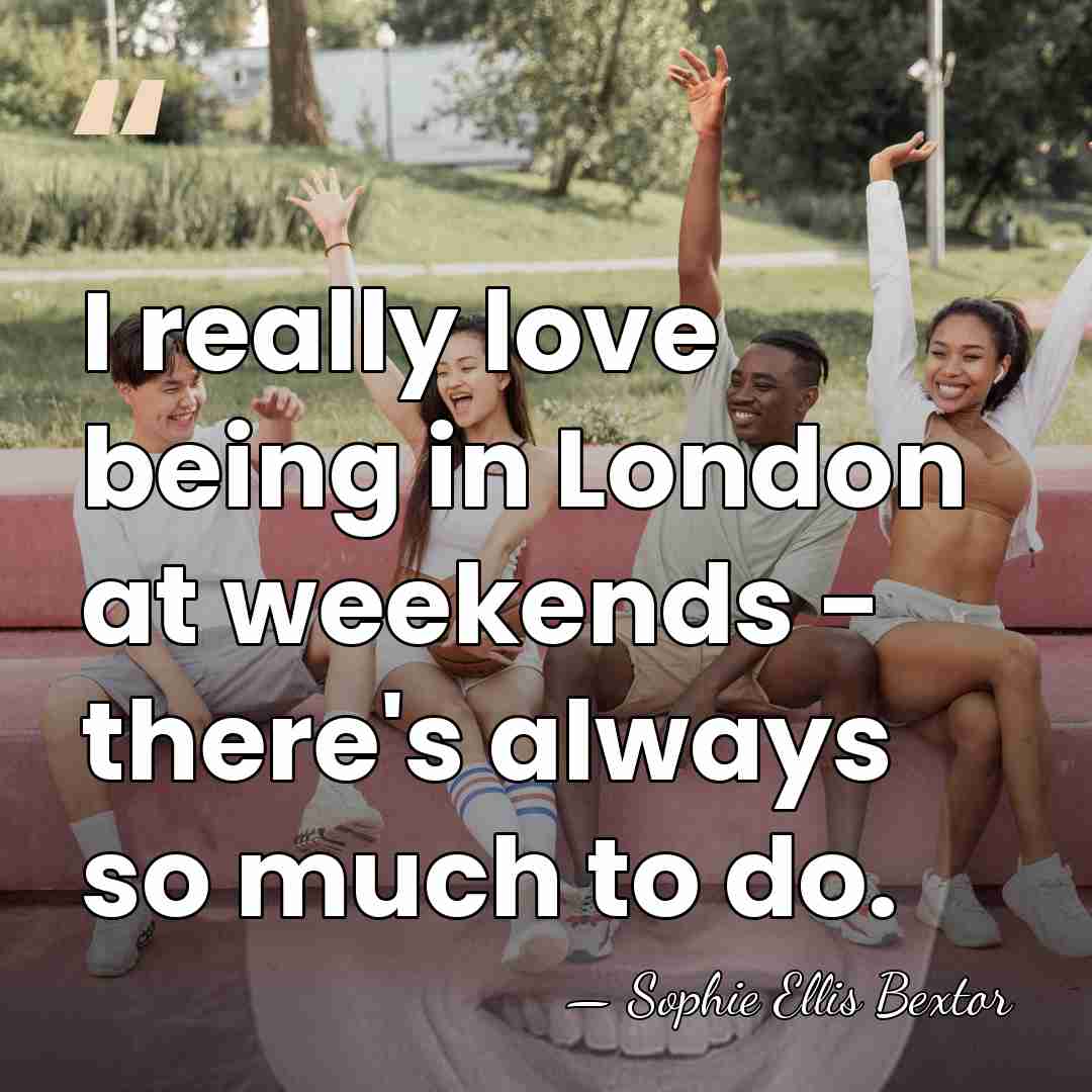 I really love being in London at weekends - there's always so&hellip; - Sophie Ellis Bextor