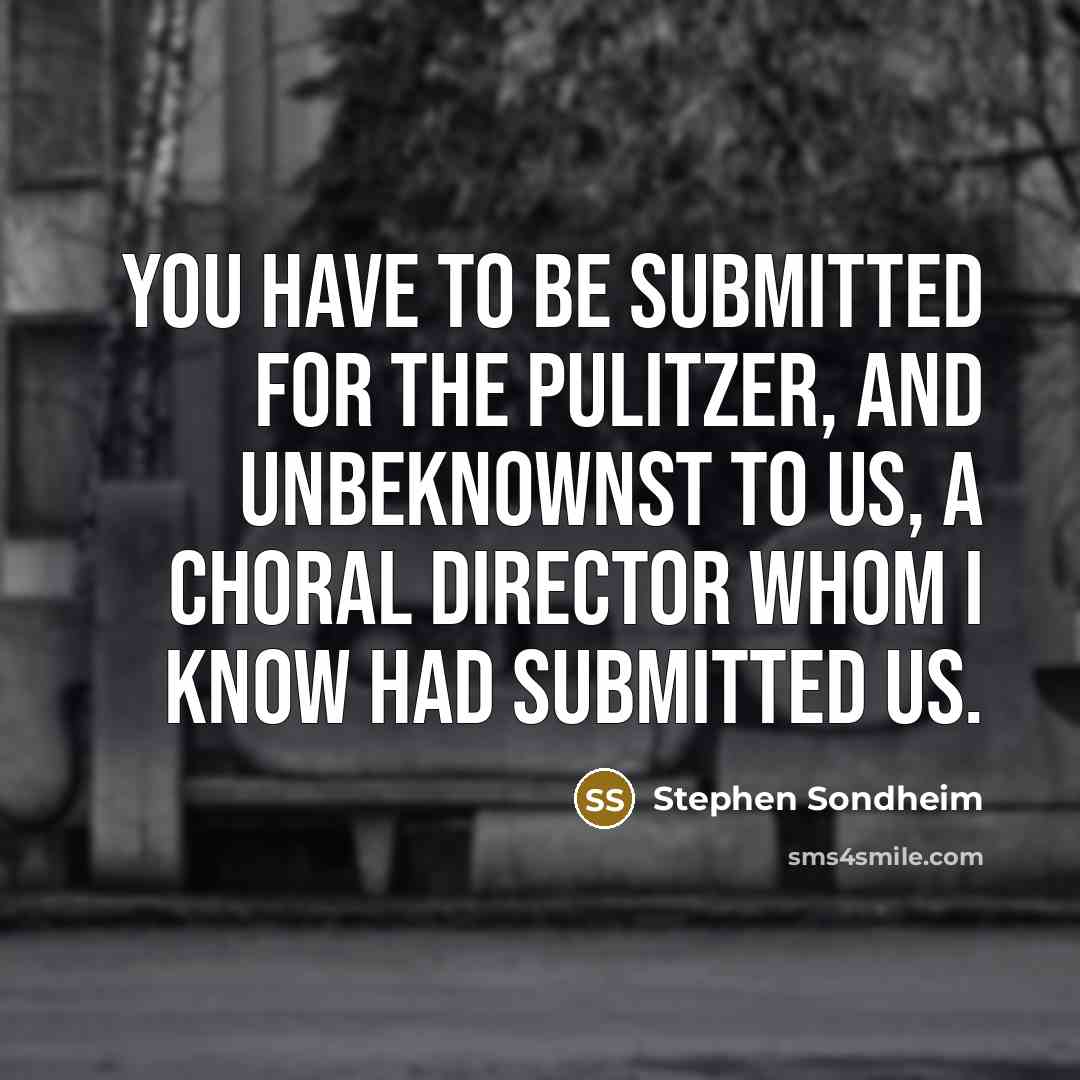 “You have to be submitted for the Pulitzer, and unbeknownst…” quote by Stephen Sondheim