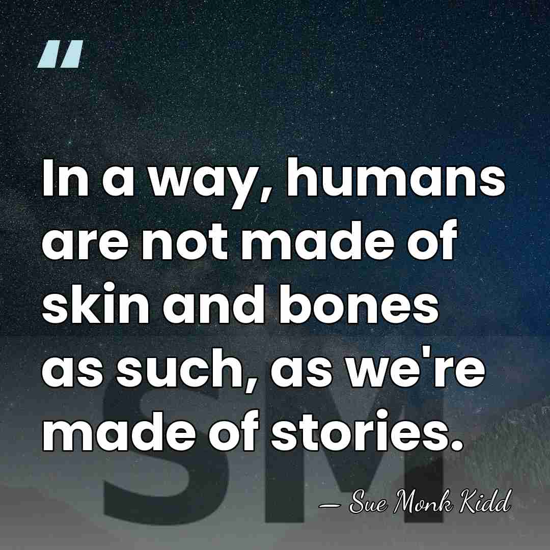 In a way, humans are not made of skin and bones as&hellip; - Sue Monk Kidd