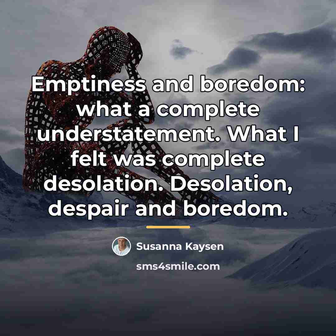 “Emptiness and boredom: what a complete understatement. What I felt…” quote by Susanna Kaysen