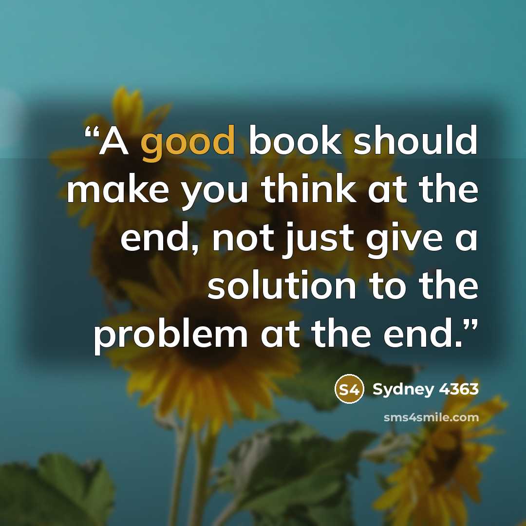“A good book should make you think at the end, not just give a solution to the problem at the end.” quote by Sydney 4363