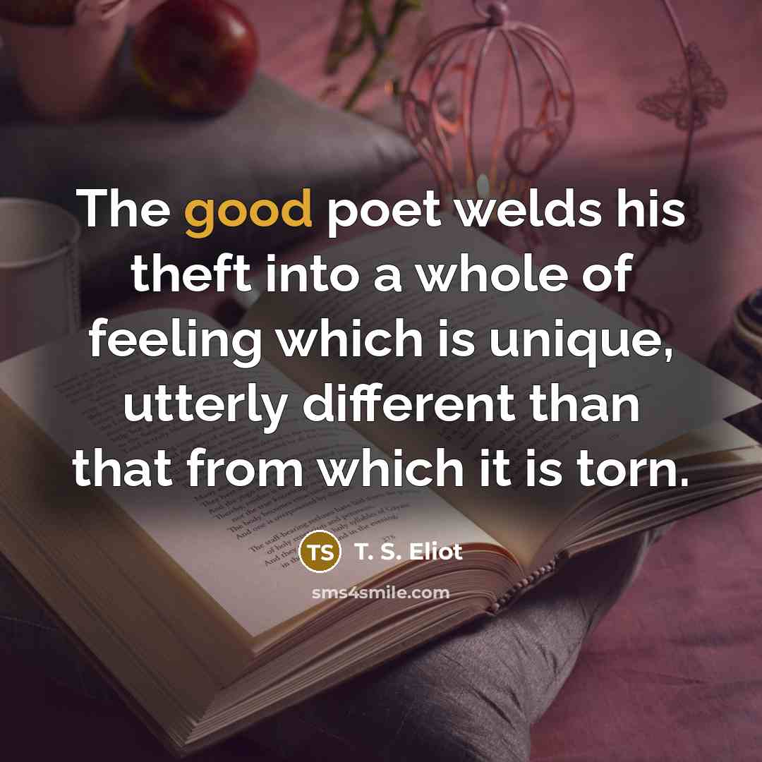 “The good poet welds his theft into a whole of…” quote by T. S. Eliot
