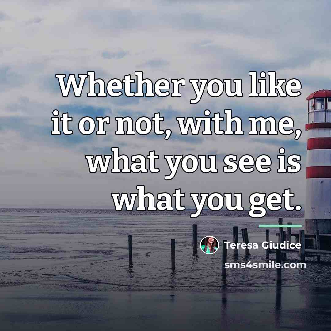 “Whether you like it or not, with me, what you…” quote by Teresa Giudice